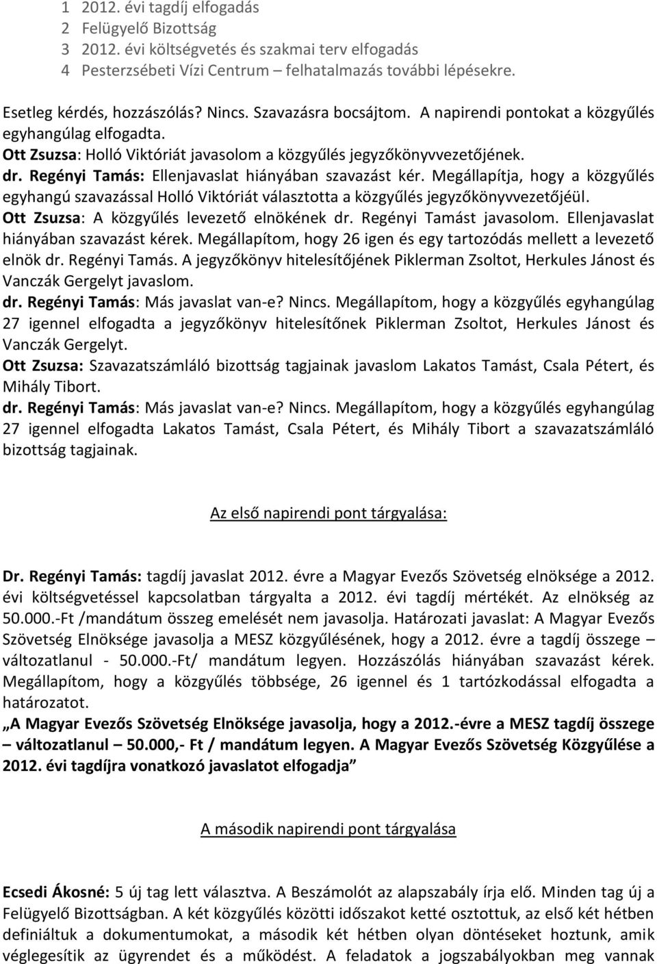 Regényi Tamás: Ellenjavaslat hiányában szavazást kér. Megállapítja, hogy a közgyűlés egyhangú szavazással Holló Viktóriát választotta a közgyűlés jegyzőkönyvvezetőjéül.