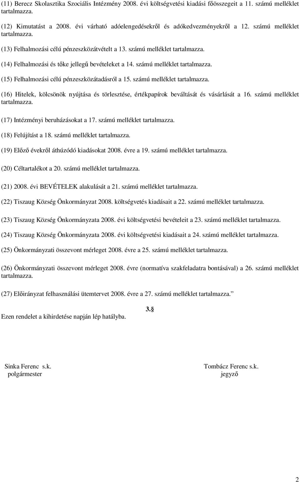 számú melléklet tartalmazza. (15) Felhalmozási célú pénzeszközátadásról a 15. számú melléklet tartalmazza. (16) Hitelek, kölcsönök nyújtása és törlesztése, értékpapírok beváltását és vásárlását a 16.