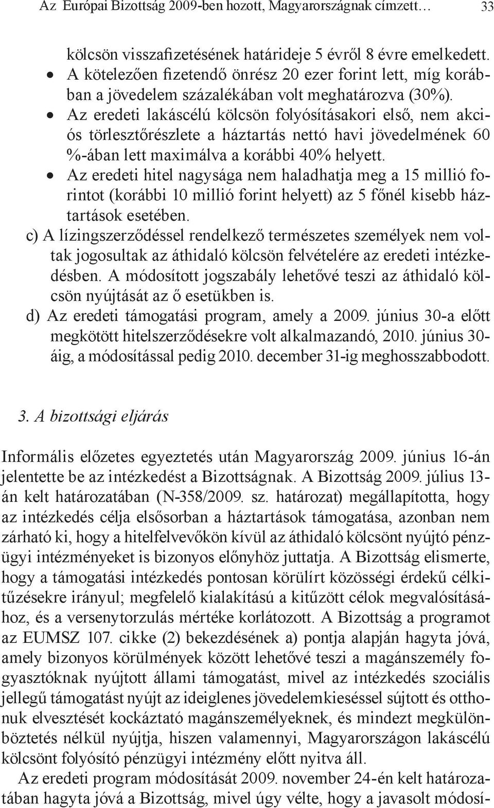 Az eredeti lakáscélú kölcsön folyósításakori első, nem akciós törlesztőrészlete a háztartás nettó havi jövedelmének 60 %-ában lett maximálva a korábbi 40% helyett.