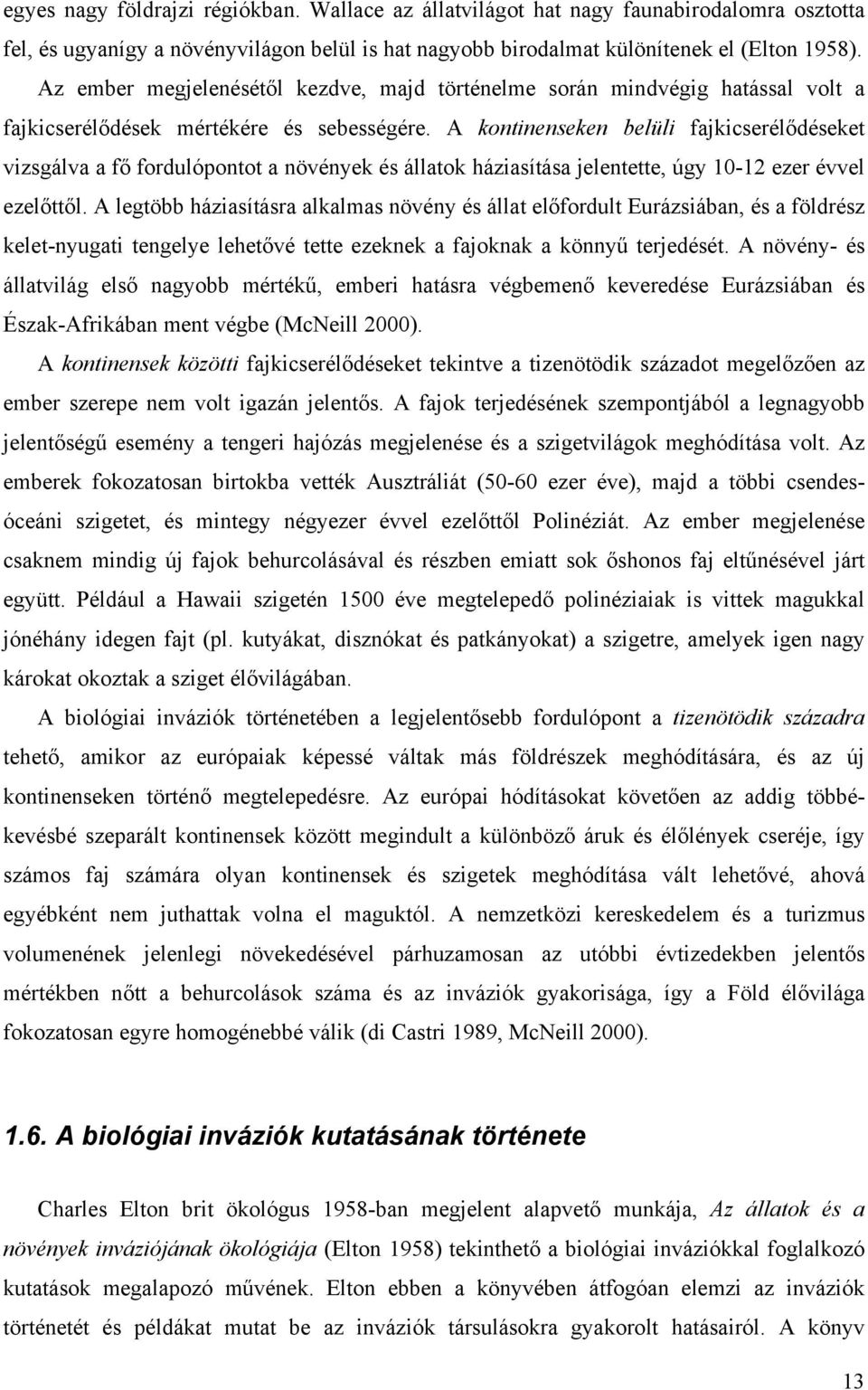 A kontinenseken belüli fajkicserélődéseket vizsgálva a fő fordulópontot a növények és állatok háziasítása jelentette, úgy 10-12 ezer évvel ezelőttől.