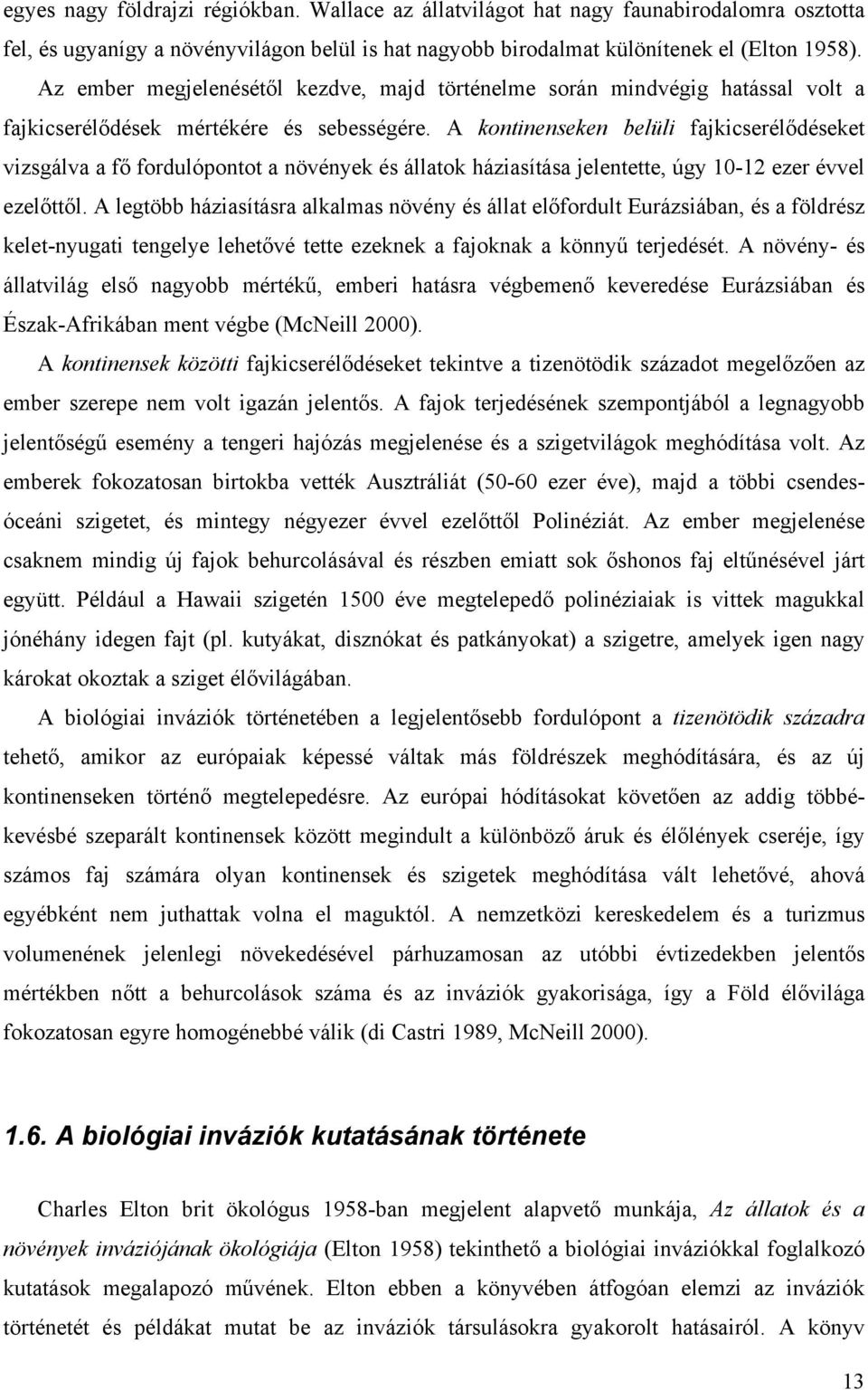 A kontinenseken belüli fajkicserélődéseket vizsgálva a fő fordulópontot a növények és állatok háziasítása jelentette, úgy 10-12 ezer évvel ezelőttől.