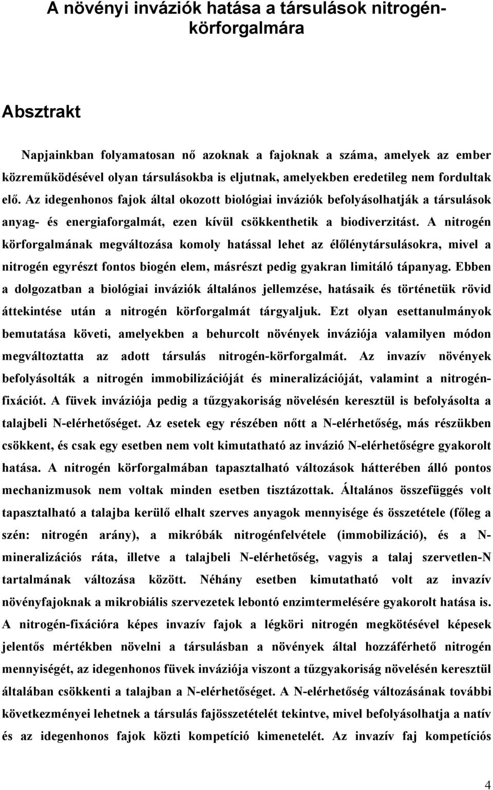 A nitrogén körforgalmának megváltozása komoly hatással lehet az élőlénytársulásokra, mivel a nitrogén egyrészt fontos biogén elem, másrészt pedig gyakran limitáló tápanyag.