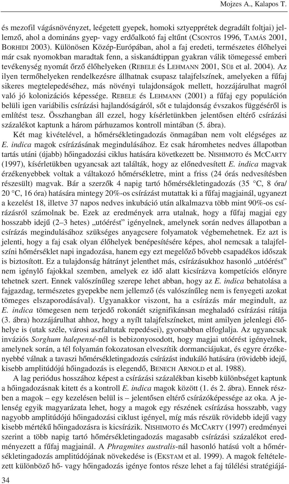 Különösen Közép-Európában, ahol a faj eredeti, természetes élõhelyei már csak nyomokban maradtak fenn, a siskanádtippan gyakran válik tömegessé emberi tevékenység nyomát õrzõ élõhelyeken (REBELE és