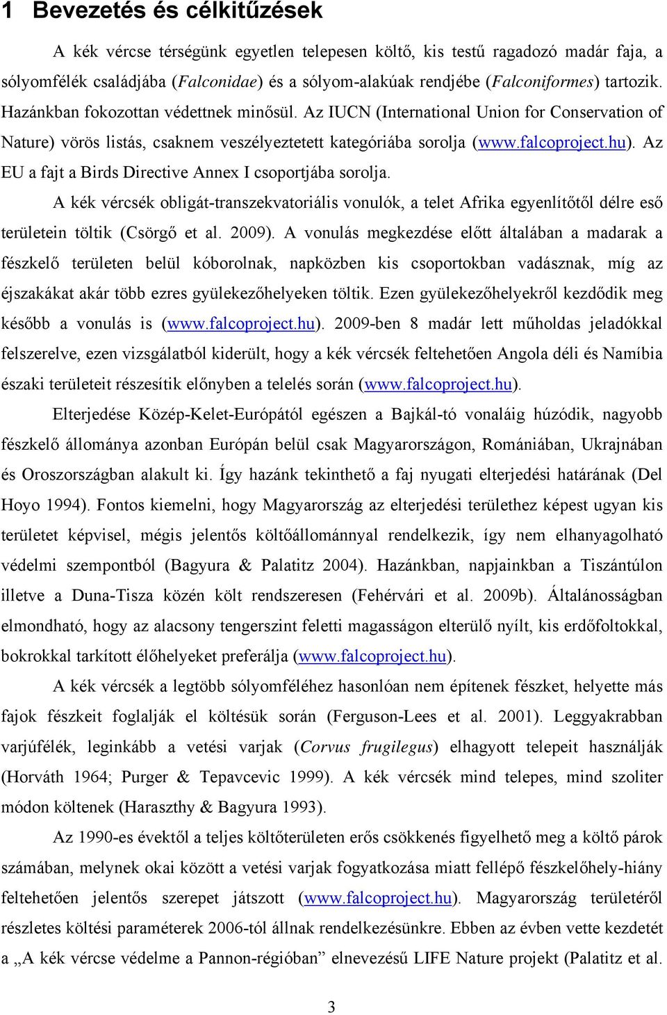 Az EU a fajt a Birds Directive Annex I csoportjába sorolja. A kék vércsék obligát-transzekvatoriális vonulók, a telet Afrika egyenlítőtől délre eső területein töltik (Csörgő et al. 2009).