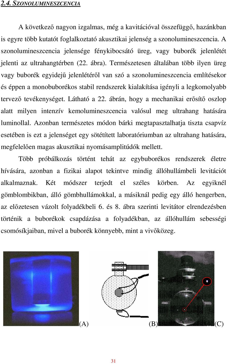 Természetesen általában több ilyen üreg vagy buborék egyidejő jelenlétérıl van szó a szonolumineszcencia említésekor és éppen a monobuborékos stabil rendszerek kialakítása igényli a legkomolyabb