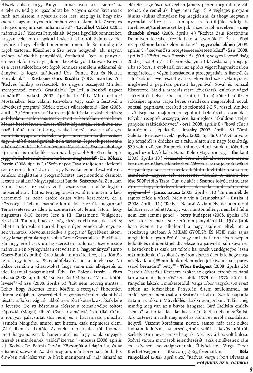 március 21.) "Kedves Panyolaiak! Régóta figyellek benneteket, hogyan vélekedtek egykori imádott falumról. Sajnos az élet ugyhozta hogy elkellett mennem innen, de Én mindig ide fogok tartozni.