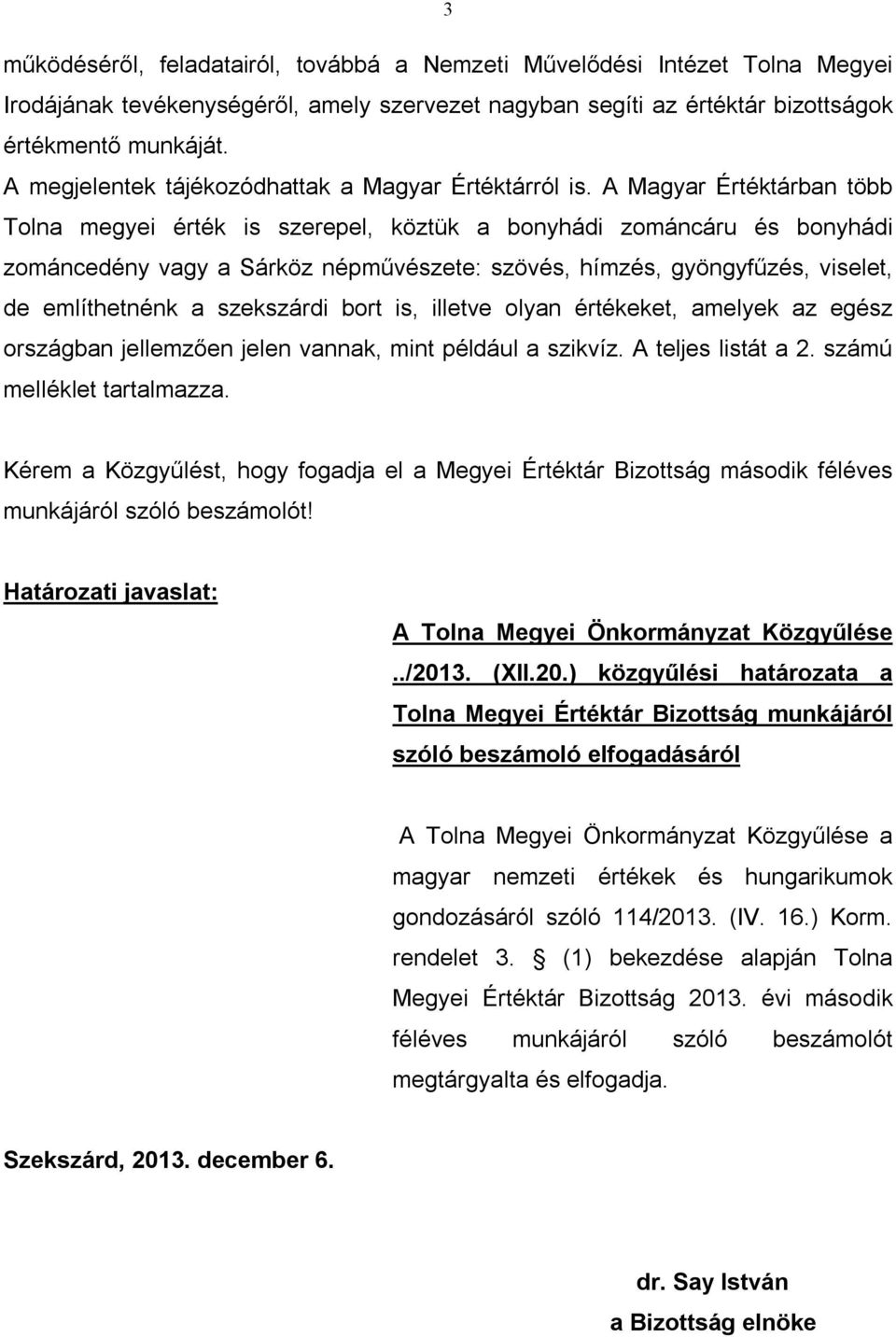 A Magyar Értéktárban több Tolna megyei érték is szerepel, köztük a bonyhádi zománcáru és bonyhádi zománcedény vagy a Sárköz népművészete: szövés, hímzés, gyöngyfűzés, viselet, de említhetnénk a