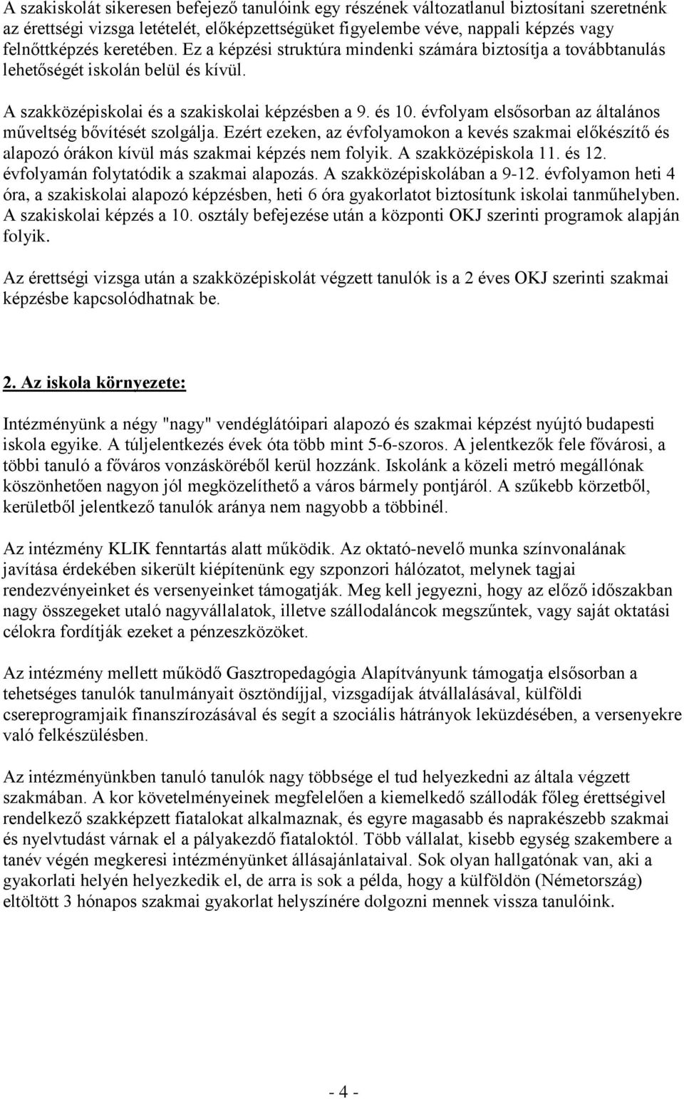 évfolyam elsősorban az általános műveltség bővítését szolgálja. Ezért ezeken, az évfolyamokon a kevés szakmai előkészítő és alapozó órákon kívül más szakmai képzés nem folyik. A szakközépiskola 11.