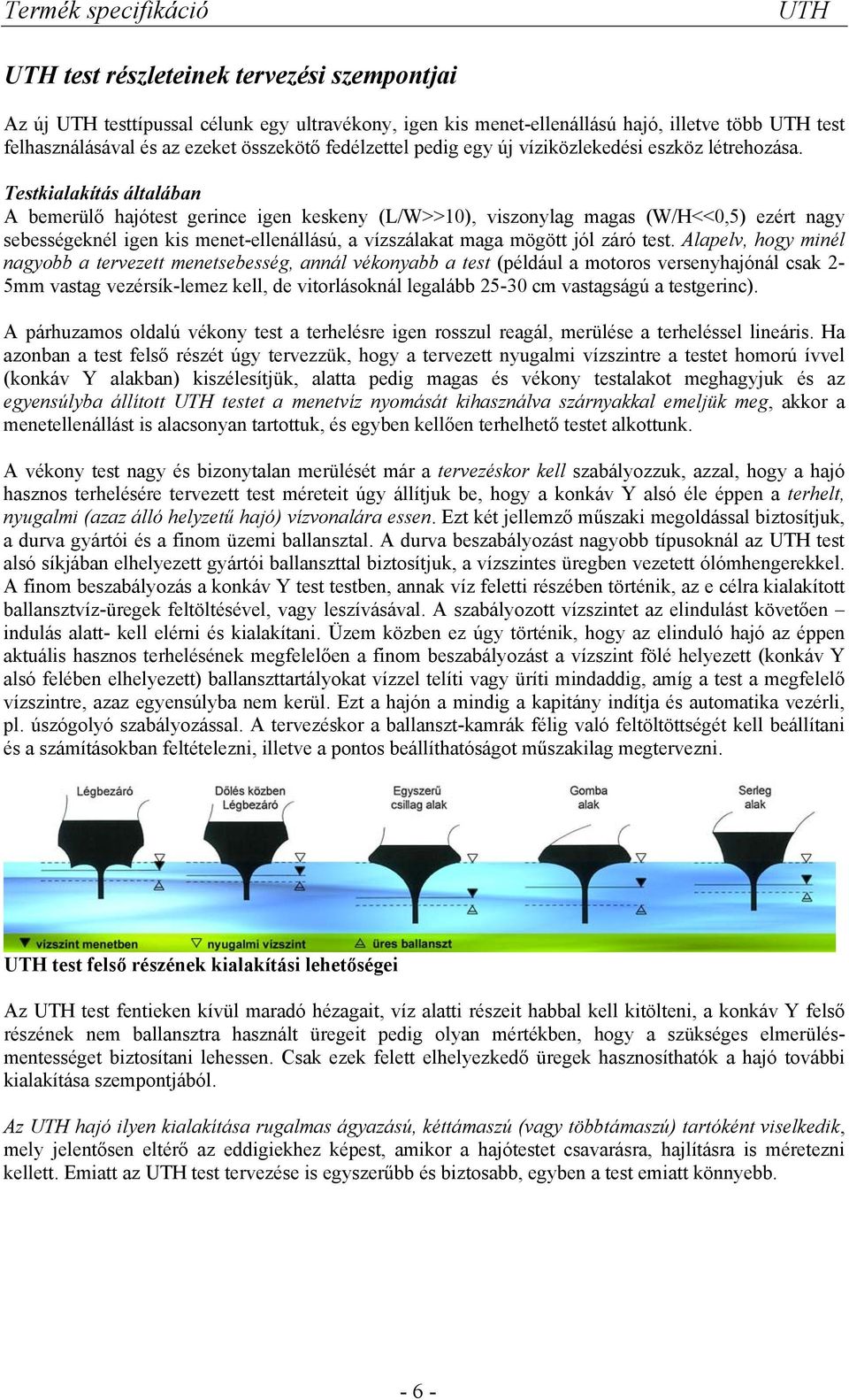 Testkialakítás általában A bemerülő hajótest gerince igen keskeny (L/W>>10), viszonylag magas (W/H<<0,5) ezért nagy sebességeknél igen kis menet-ellenállású, a vízszálakat maga mögött jól záró test.