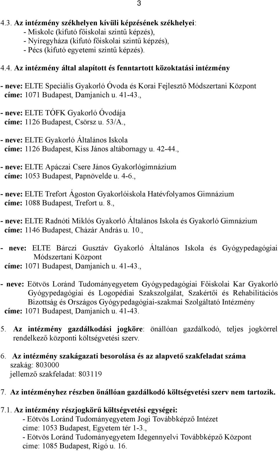 , - neve: ELTE Apáczai Csere János Gyakorlógimnázium címe: 1053 Budapest, Papnövelde u. 4-6., - neve: ELTE Trefort Ágoston Gyakorlóiskola Hatévfolyamos Gimnázium címe: 1088 Budapest, Trefort u. 8.