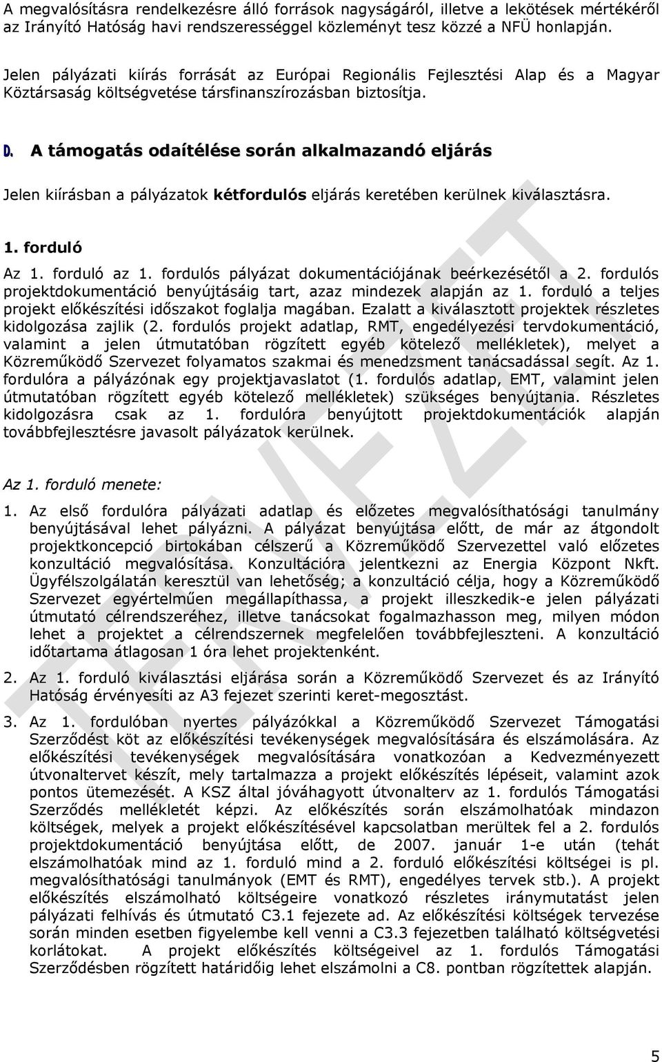 A támogatás odaítélése során alkalmazandó eljárás Jelen kiírásban a pályázatok kétfordulós eljárás keretében kerülnek kiválasztásra. 1. forduló Az 1. forduló az 1.