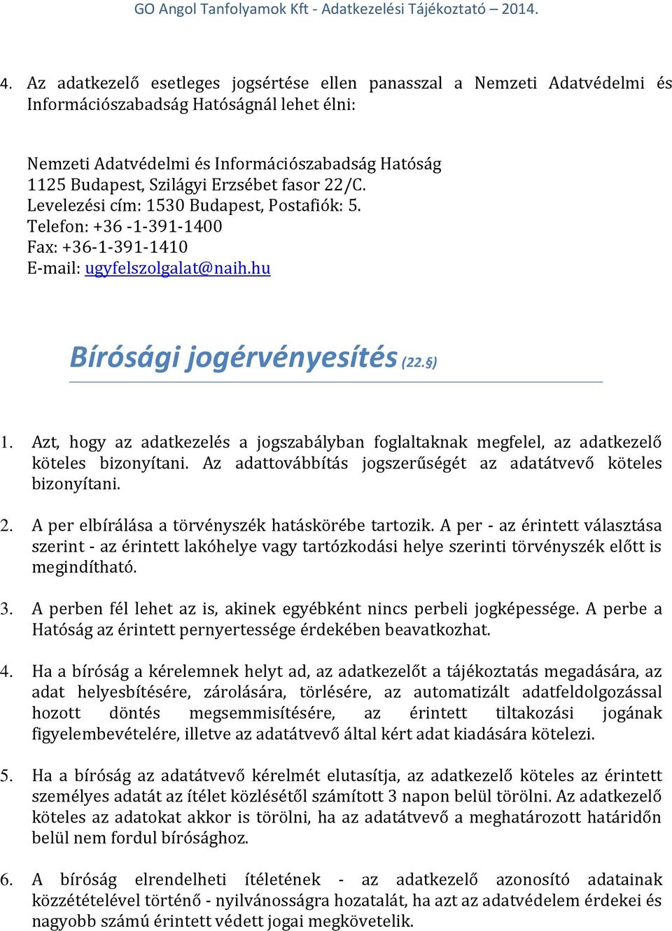 Azt, hogy az adatkezelés a jogszabályban foglaltaknak megfelel, az adatkezelő köteles bizonyítani. Az adattovábbítás jogszerűségét az adatátvevő köteles bizonyítani. 2.