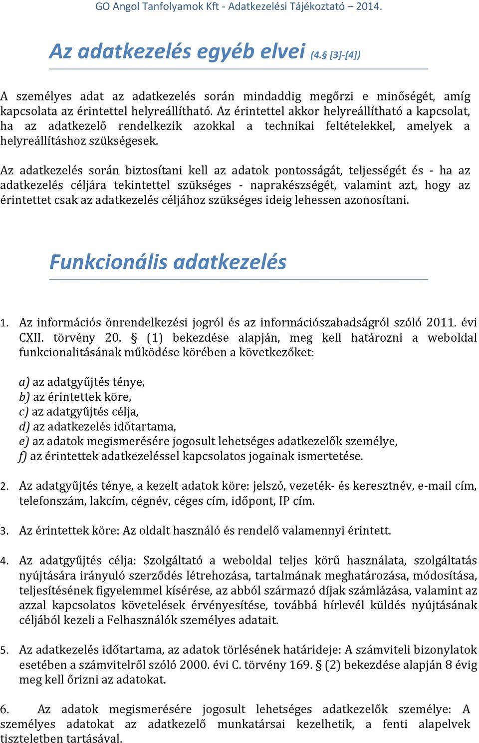 Az adatkezelés során biztosítani kell az adatok pontosságát, teljességét és - ha az adatkezelés céljára tekintettel szükséges - naprakészségét, valamint azt, hogy az érintettet csak az adatkezelés