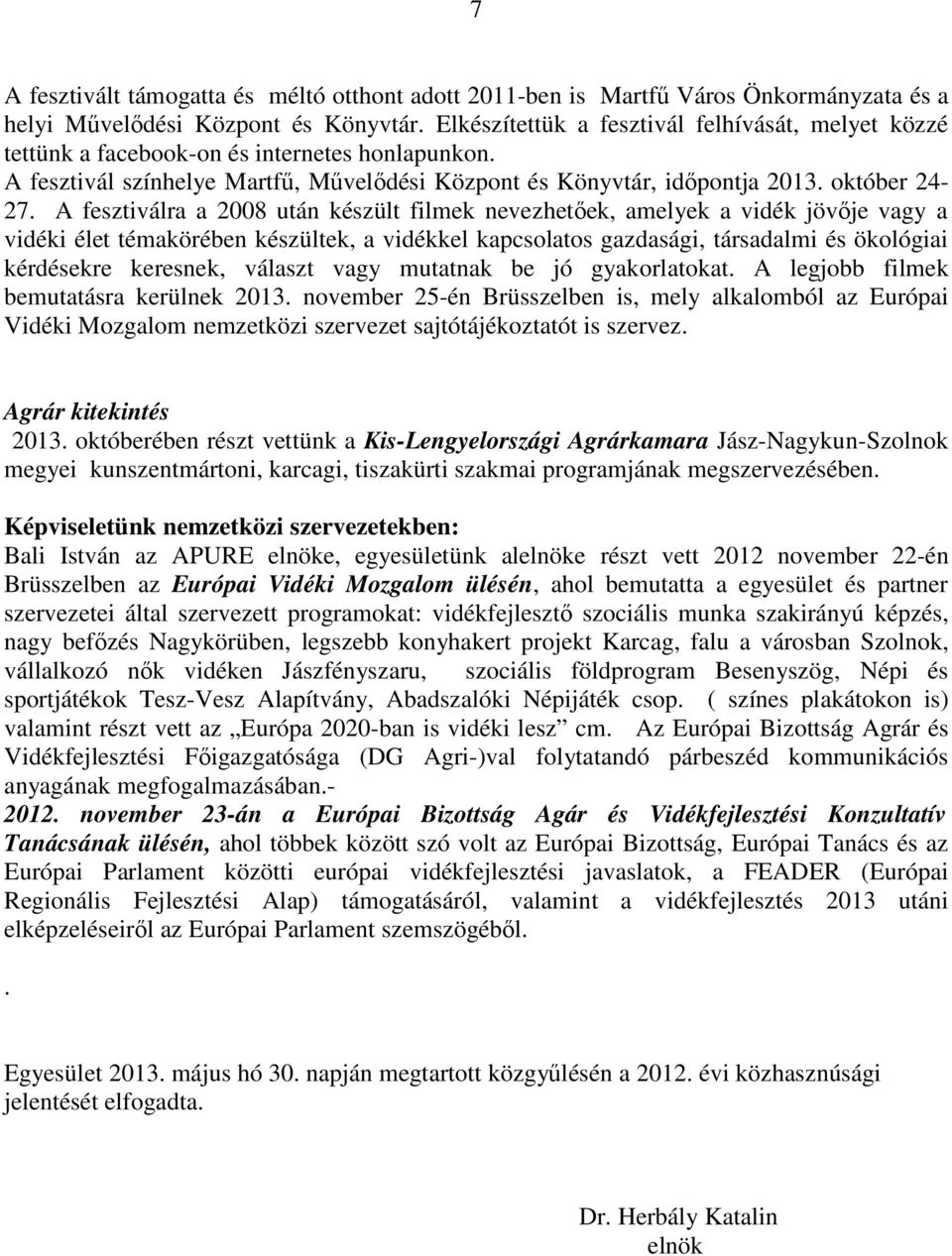 A fesztiválra a 2008 után készült filmek nevezhetőek, amelyek a vidék jövője vagy a vidéki élet témakörében készültek, a vidékkel kapcsolatos gazdasági, társadalmi és ökológiai kérdésekre keresnek,