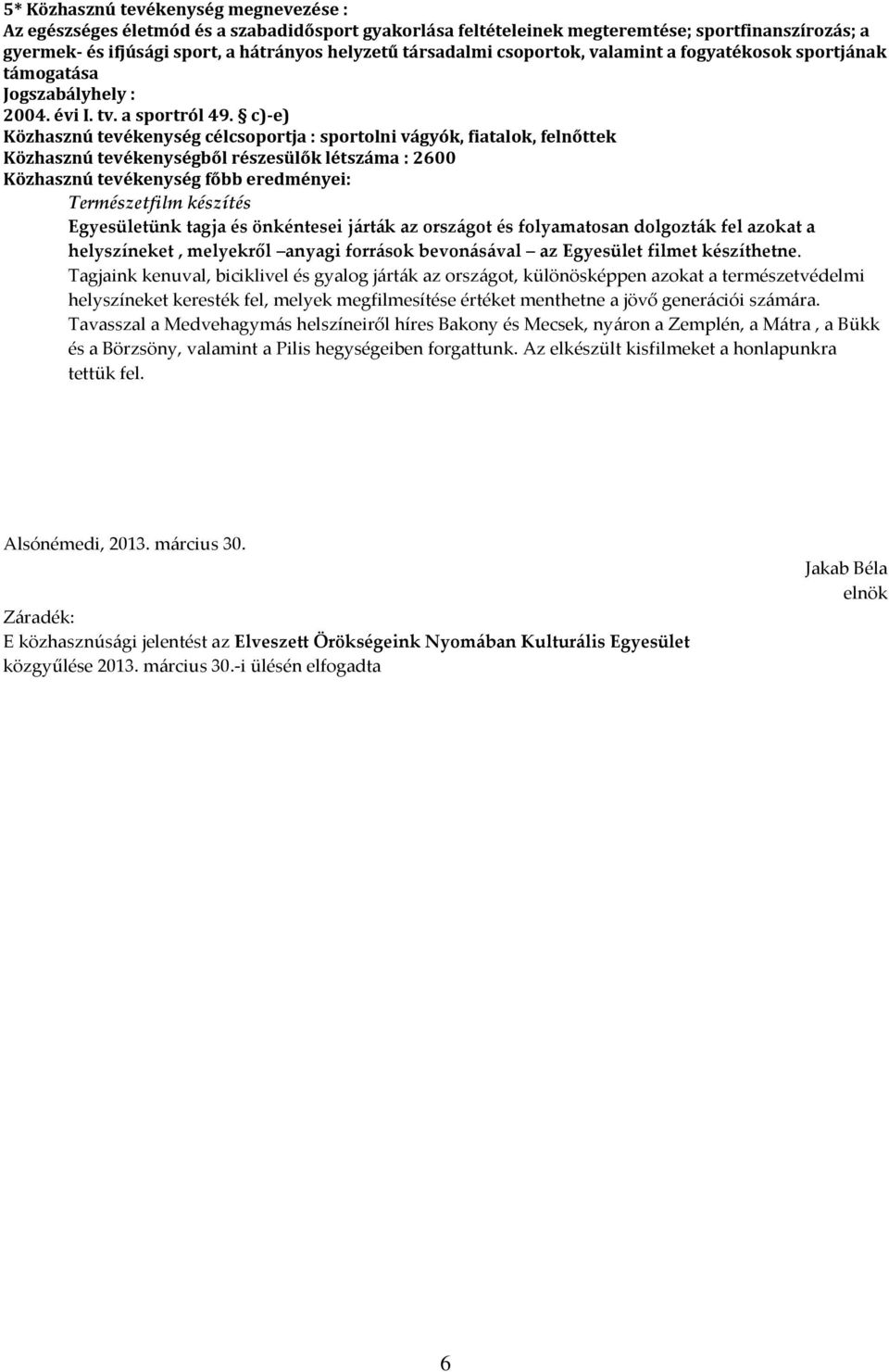 c)-e) Közhasznú tevékenység célcsoportja : sportolni vágyók, fiatalok, felnőttek Közhasznú tevékenységből részesülők létszáma : 26 Közhasznú tevékenység főbb eredményei: Természetfilm készítés