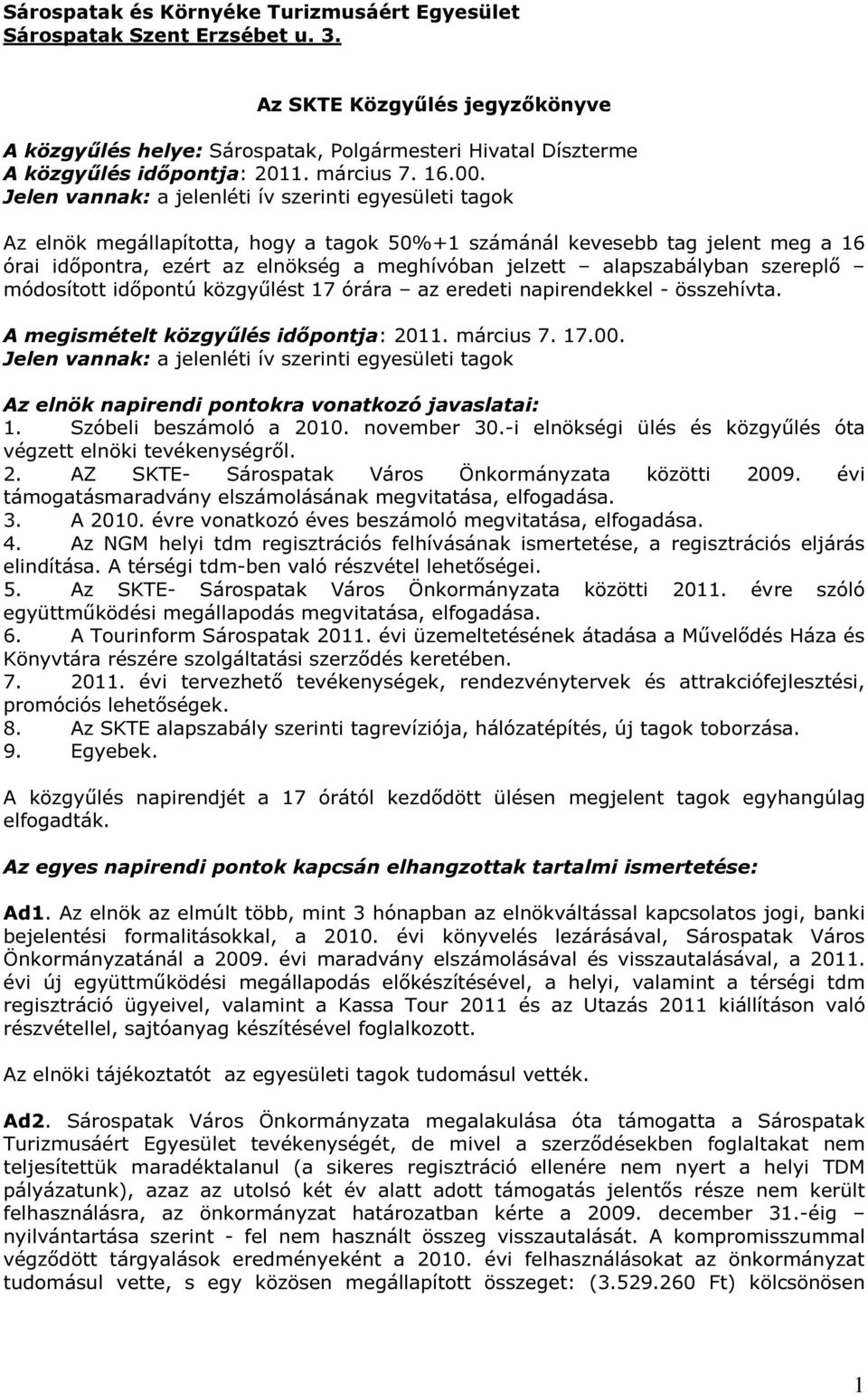 Jelen vannak: a jelenléti ív szerinti egyesületi tagok Az elnök megállapította, hogy a tagok 50%+1 számánál kevesebb tag jelent meg a 16 órai időpontra, ezért az elnökség a meghívóban jelzett