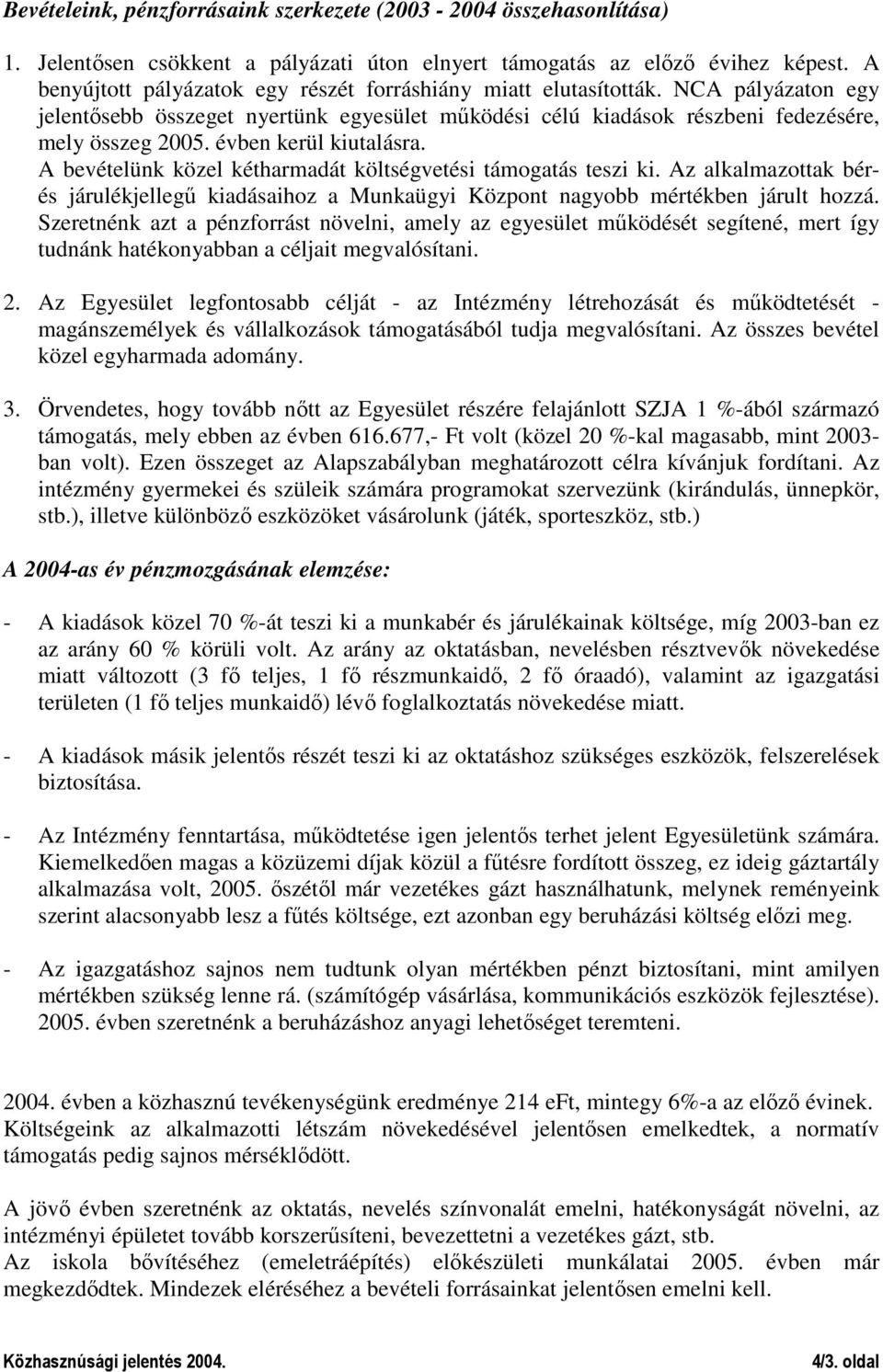 évben kerül kiutalásra. A bevételünk közel kétharmadát költségvetési támogatás teszi ki. Az alkalmazottak bérés járulékjellegő kiadásaihoz a Munkaügyi Központ nagyobb mértékben járult hozzá.