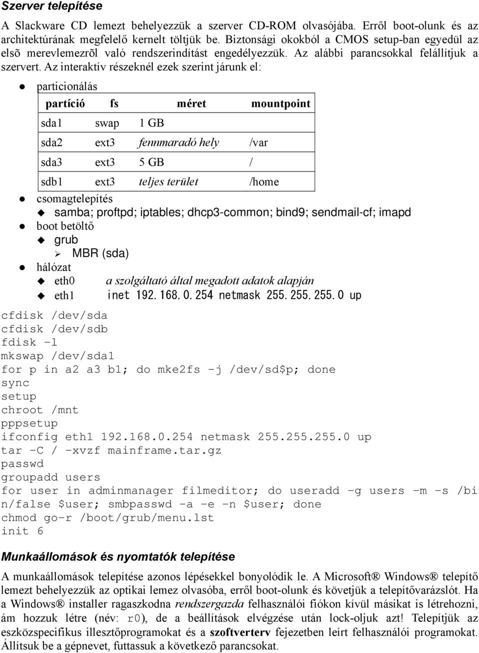 Az interaktív részeknél ezek szerint járunk el: particionálás partíció fs méret mountpoint sda1 swap 1 GB sda2 ext3 fennmaradó hely /var sda3 ext3 5 GB / sdb1 ext3 teljes terület /home