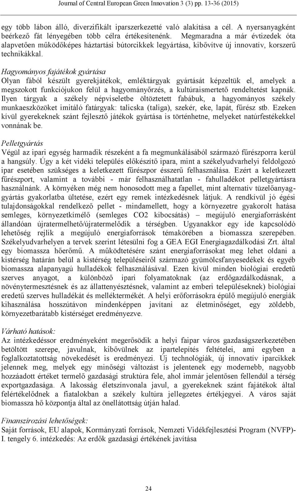 Hagyományos fajátékok gyártása Olyan fából készült gyerekjátékok, emléktárgyak gyártását képzeltük el, amelyek a megszokott funkciójukon felül a hagyományőrzés, a kultúraismertető rendeltetést kapnák.