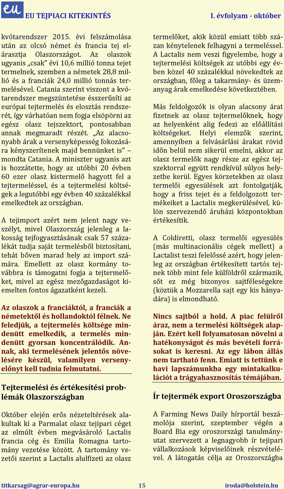 Catania szerint viszont a kvótarendszer megszüntetése ésszerűsíti az európai tejtermelés és elosztás rendszerét, így várhatóan nem fogja elsöpörni az egész olasz tejszektort, pontosabban annak