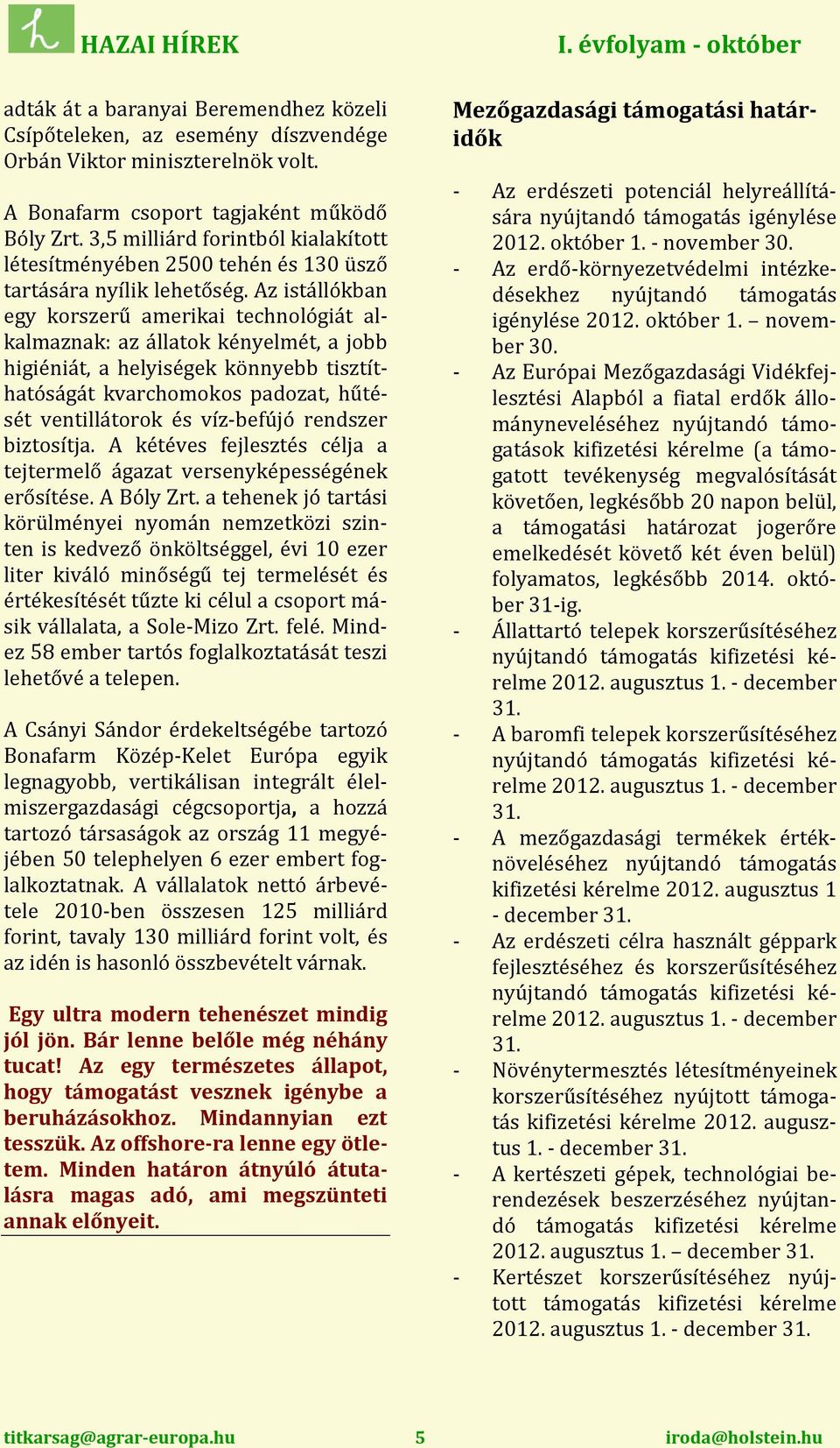 Az istállókban egy korszerű amerikai technológiát alkalmaznak: az állatok kényelmét, a jobb higiéniát, a helyiségek könnyebb tisztíthatóságát kvarchomokos padozat, hűtését ventillátorok és víz-befújó