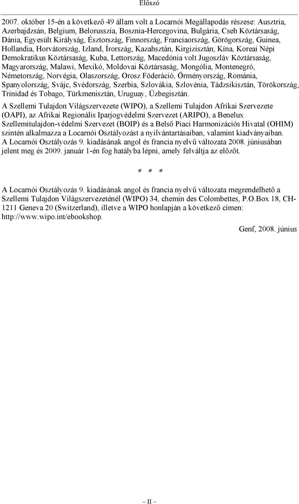 Észtország, Finnország, Franciaország, Görögország, Guinea, Hollandia, Horvátország, Izland, Írország, Kazahsztán, Kirgizisztán, Kína, Koreai Népi Demokratikus Köztársaság, Kuba, Lettország,