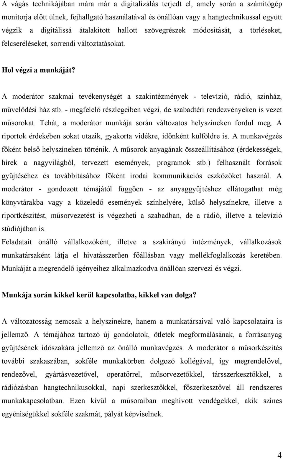 A moderátor szakmai tevékenységét a szakintézmények - televízió, rádió, színház, művelődési ház stb. - megfelelő részlegeiben végzi, de szabadtéri rendezvényeken is vezet műsorokat.