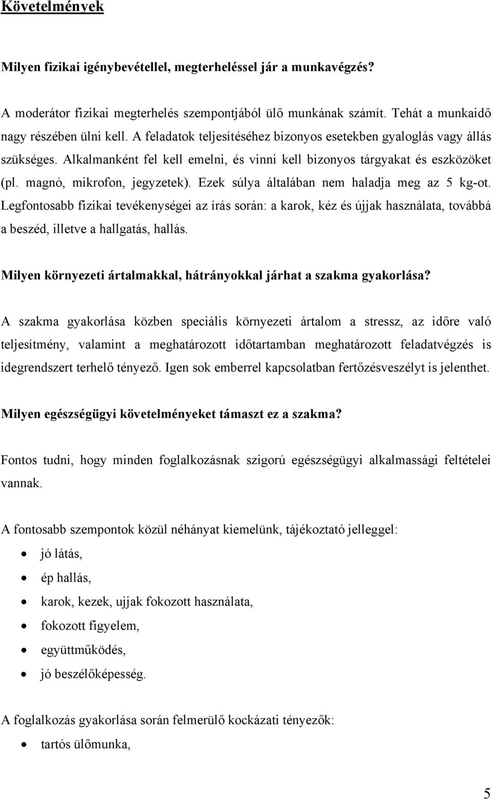 Ezek súlya általában nem haladja meg az 5 kg-ot. Legfontosabb fizikai tevékenységei az írás során: a karok, kéz és újjak használata, továbbá a beszéd, illetve a hallgatás, hallás.