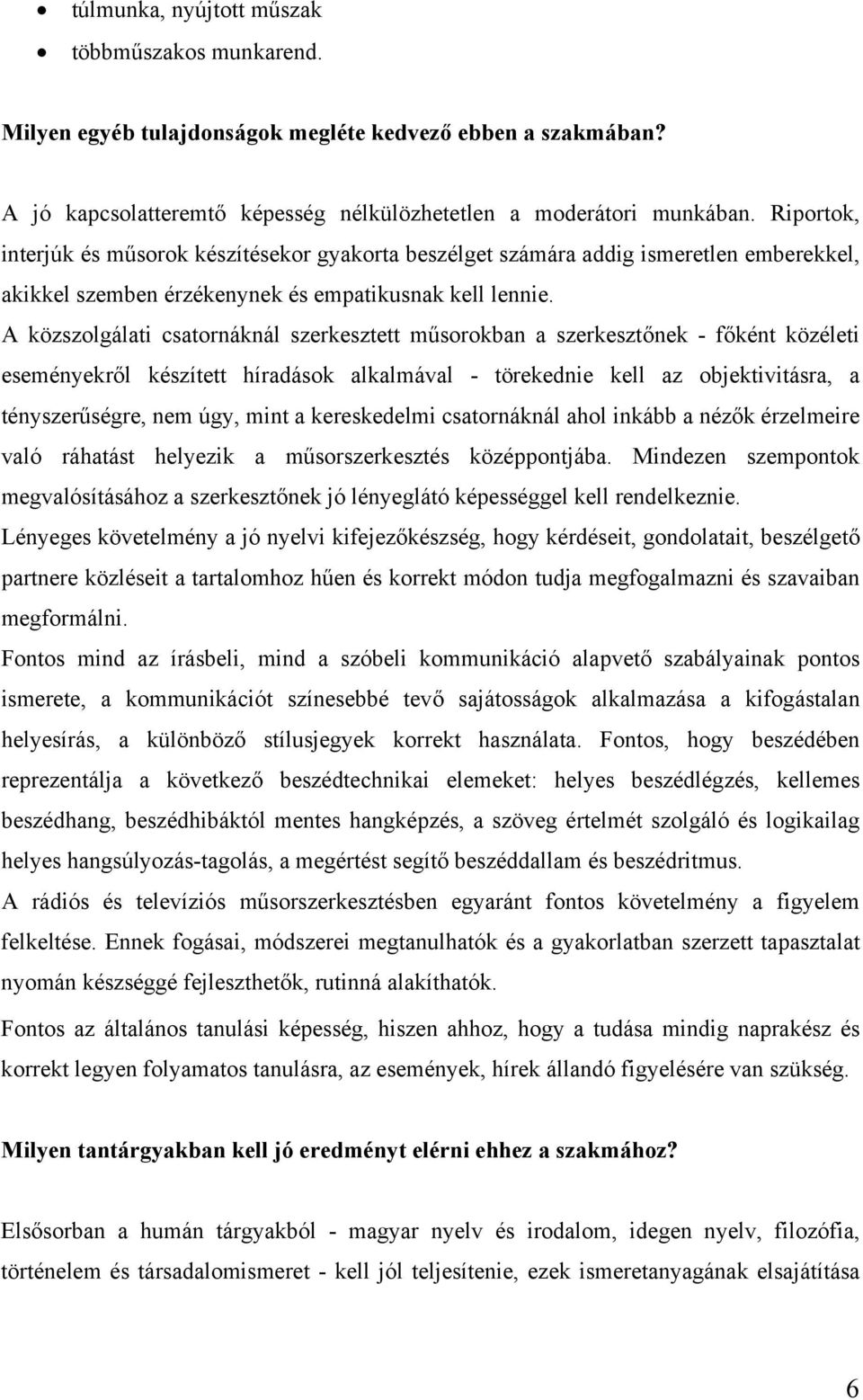 A közszolgálati csatornáknál szerkesztett műsorokban a szerkesztőnek - főként közéleti eseményekről készített híradások alkalmával - törekednie kell az objektivitásra, a tényszerűségre, nem úgy, mint