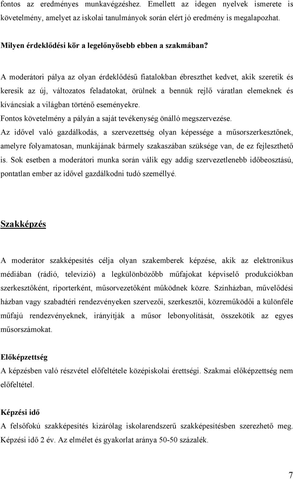 A moderátori pálya az olyan érdeklődésű fiatalokban ébreszthet kedvet, akik szeretik és keresik az új, változatos feladatokat, örülnek a bennük rejlő váratlan elemeknek és kíváncsiak a világban