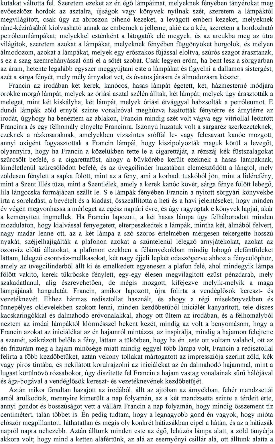 pihenő kezeket, a levágott emberi kezeket, melyeknek ránc-kézírásából kiolvasható annak az embernek a jelleme, akié az a kéz, szeretem a hordozható petróleumlámpákat; melyekkel esténként a látogatók