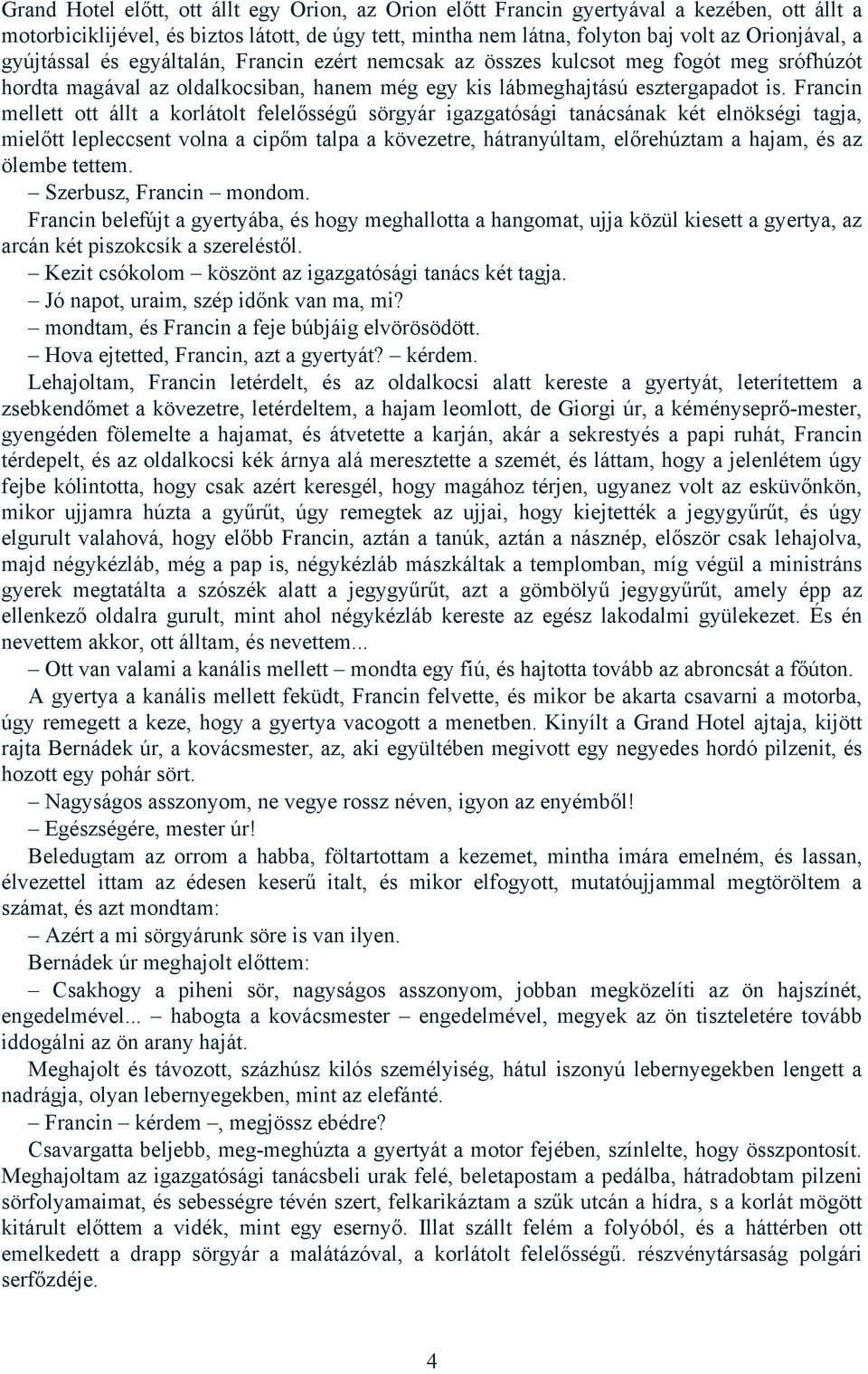 Francin mellett ott állt a korlátolt felelősségű sörgyár igazgatósági tanácsának két elnökségi tagja, mielőtt lepleccsent volna a cipőm talpa a kövezetre, hátranyúltam, előrehúztam a hajam, és az