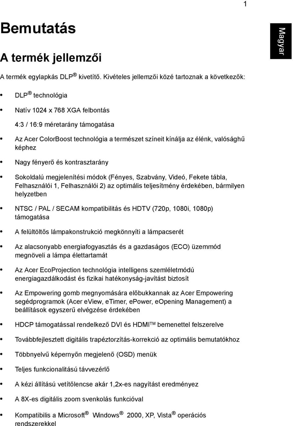 valósághű képhez Nagy fényerő és kontrasztarány Sokoldalú megjelenítési módok (Fényes, Szabvány, Videó, Fekete tábla, Felhasználói 1, Felhasználói 2) az optimális teljesítmény érdekében, bármilyen