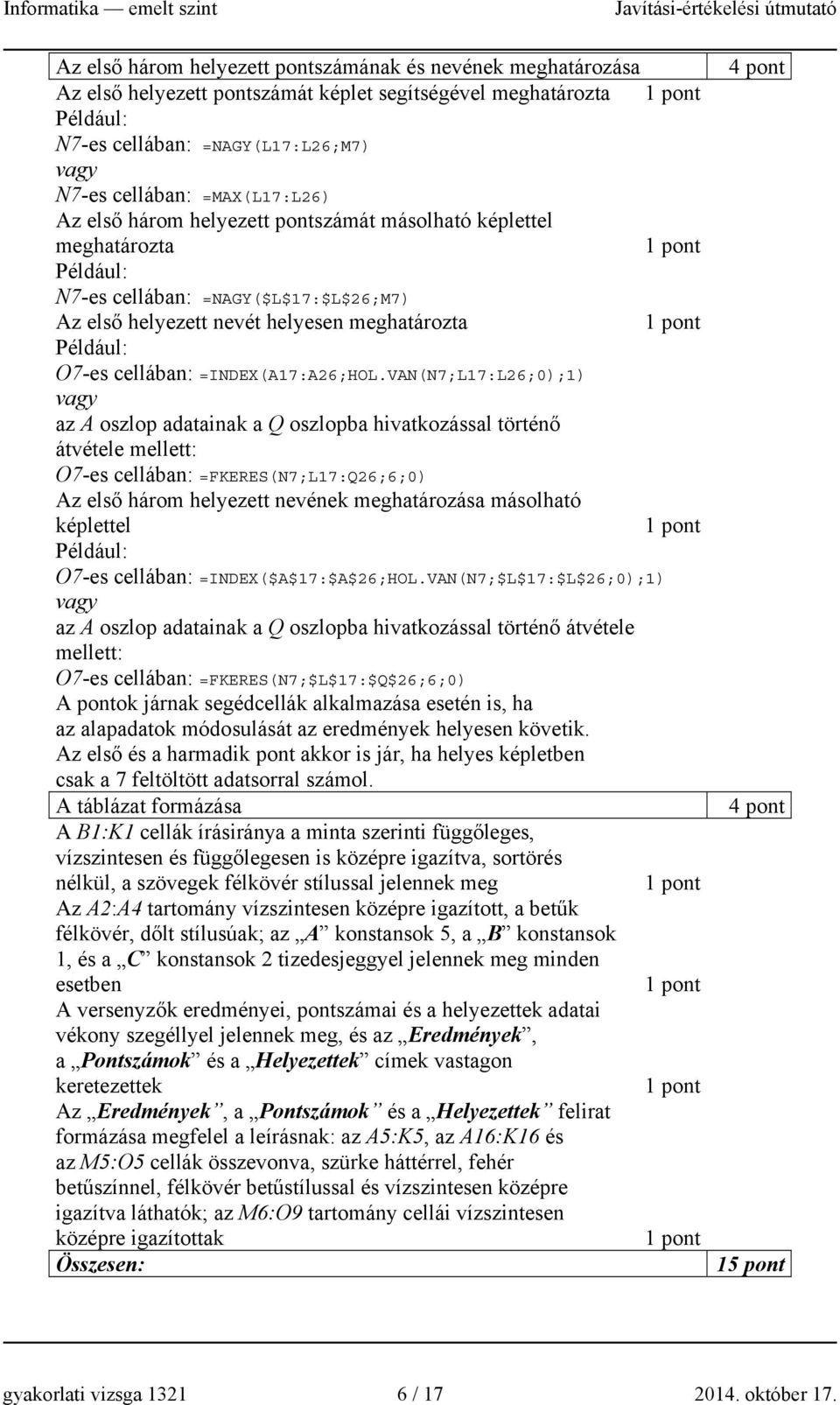 VAN(N7;L17:L26;0);1) vagy az A oszlop adatainak a Q oszlopba hivatkozással történő átvétele mellett: O7-es cellában: =FKERES(N7;L17:Q26;6;0) Az első három helyezett nevének meghatározása másolható