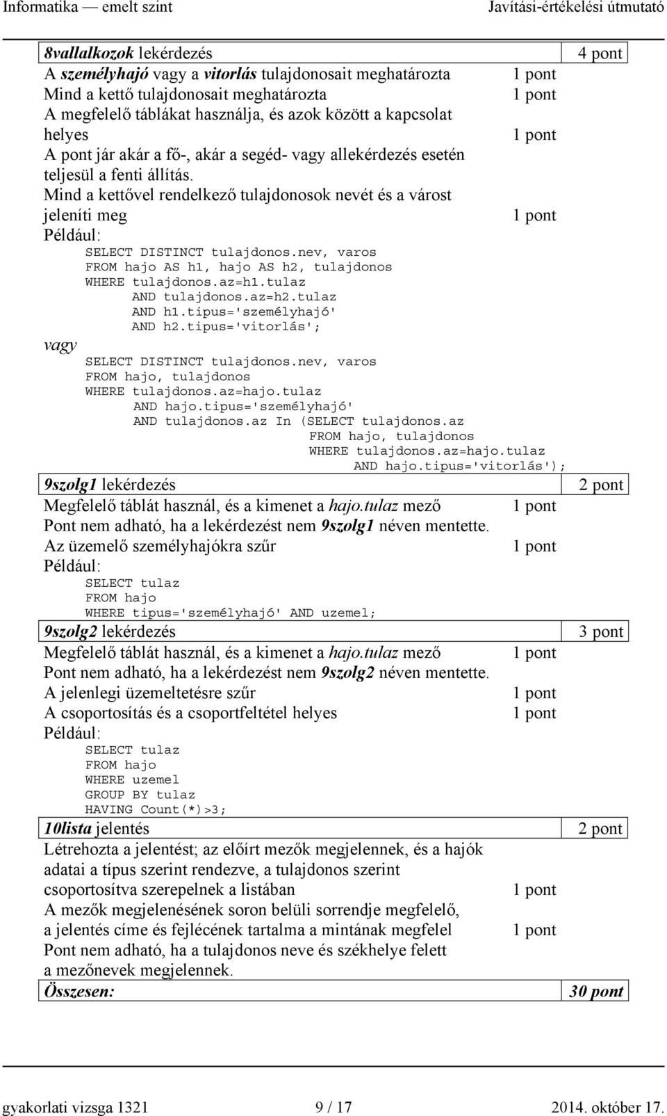 nev, varos FROM hajo AS h1, hajo AS h2, tulajdonos WHERE tulajdonos.az=h1.tulaz AND tulajdonos.az=h2.tulaz AND h1.tipus='személyhajó' AND h2.tipus='vitorlás'; vagy SELECT DISTINCT tulajdonos.