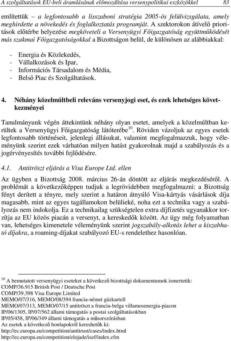 A szektorokon átívelő prioritások előtérbe helyezése megköveteli a Versenyügyi Főigazgatóság együttműködését más szakmai Főigazgatóságokkal a Bizottságon belül, de különösen az alábbiakkal: - Energia