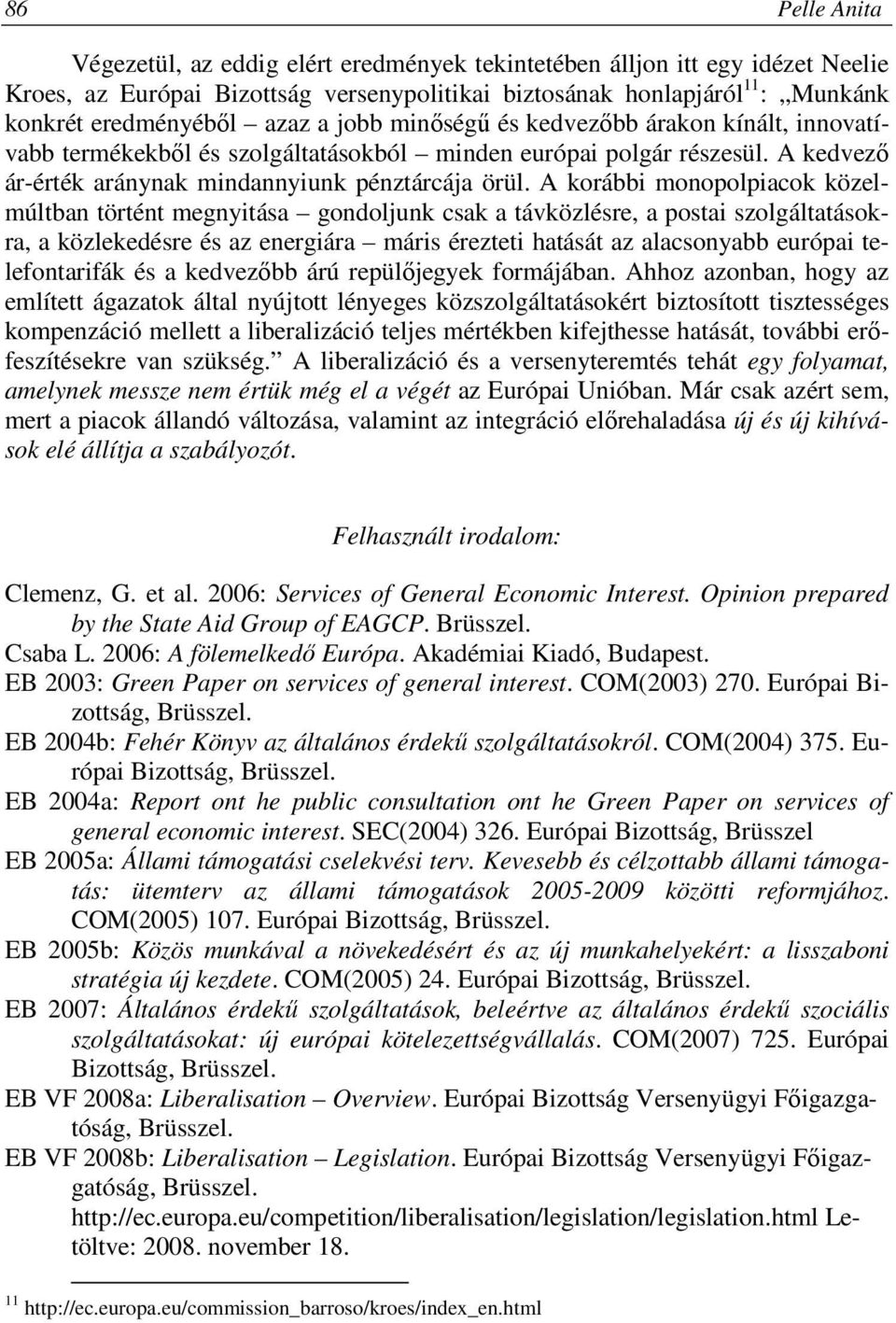 A korábbi monopolpiacok közelmúltban történt megnyitása gondoljunk csak a távközlésre, a postai szolgáltatásokra, a közlekedésre és az energiára máris érezteti hatását az alacsonyabb európai