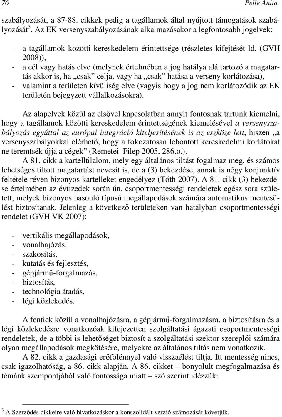 (GVH 2008)), - a cél vagy hatás elve (melynek értelmében a jog hatálya alá tartozó a magatartás akkor is, ha csak célja, vagy ha csak hatása a verseny korlátozása), - valamint a területen kívüliség