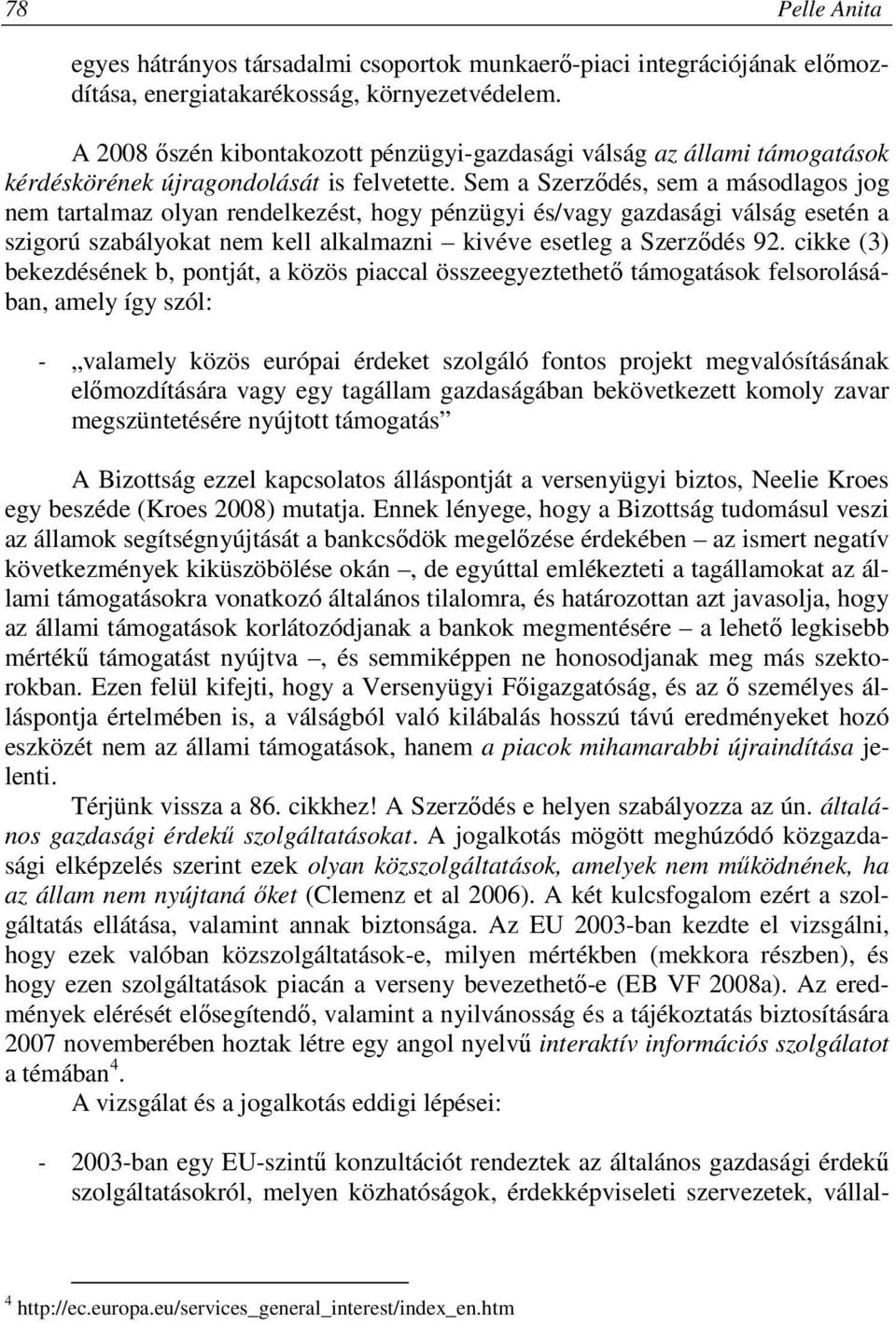 Sem a Szerződés, sem a másodlagos jog nem tartalmaz olyan rendelkezést, hogy pénzügyi és/vagy gazdasági válság esetén a szigorú szabályokat nem kell alkalmazni kivéve esetleg a Szerződés 92.