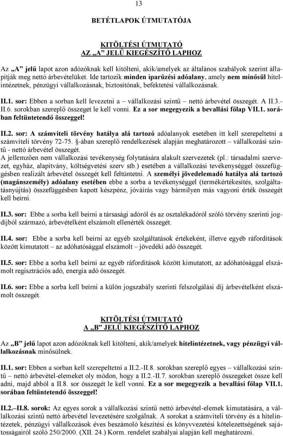 sor: Ebben a sorban kell levezetni a vállalkozási szintű nettó árbevétel összegét. A II.3.- II.6. sorokban szereplő összeget le kell vonni. Ez a sor megegyezik a bevallási főlap VII.1.