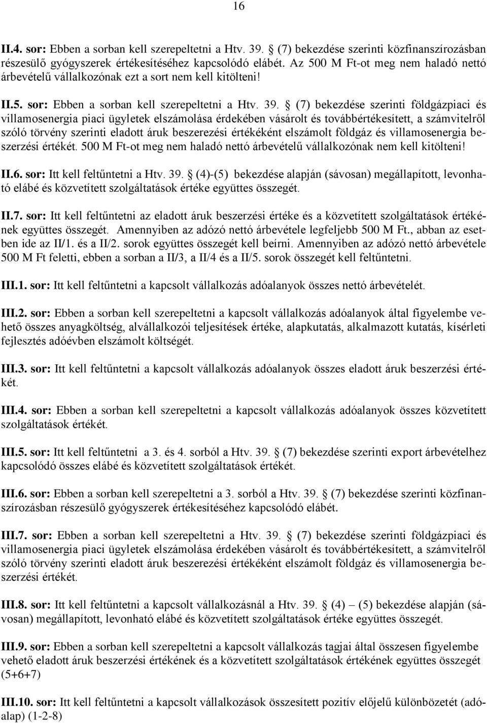 (7) bekezdése szerinti földgázpiaci és villamosenergia piaci ügyletek elszámolása érdekében vásárolt és továbbértékesített, a számvitelről szóló törvény szerinti eladott áruk beszerezési értékéként