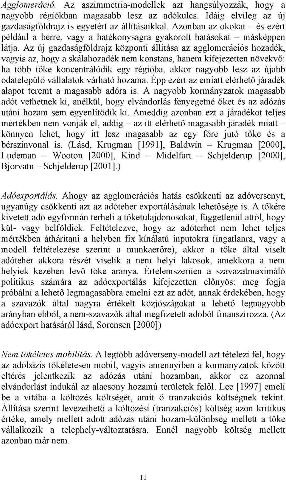 Az új gazdaságföldrajz központi állítása az agglomerációs hozadék, vagyis az, hogy a skálahozadék nem konstans, hanem kifejezetten növekvő: ha több tőke koncentrálódik egy régióba, akkor nagyobb lesz