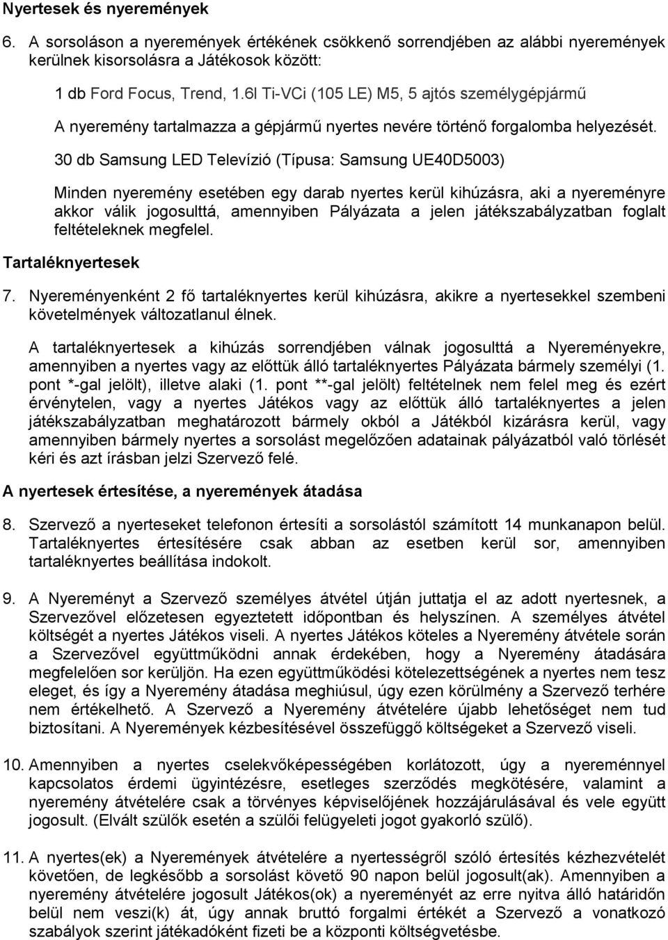 30 db Samsung LED Televízió (Típusa: Samsung UE40D5003) Minden nyeremény esetében egy darab nyertes kerül kihúzásra, aki a nyereményre akkor válik jogosulttá, amennyiben Pályázata a jelen