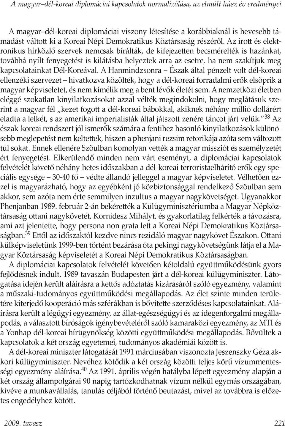 Az írott és elektronikus hírközlő szervek nemcsak bírálták, de kifejezetten becsmérelték is hazánkat, továbbá nyílt fenyegetést is kilátásba helyeztek arra az esetre, ha nem szakítjuk meg