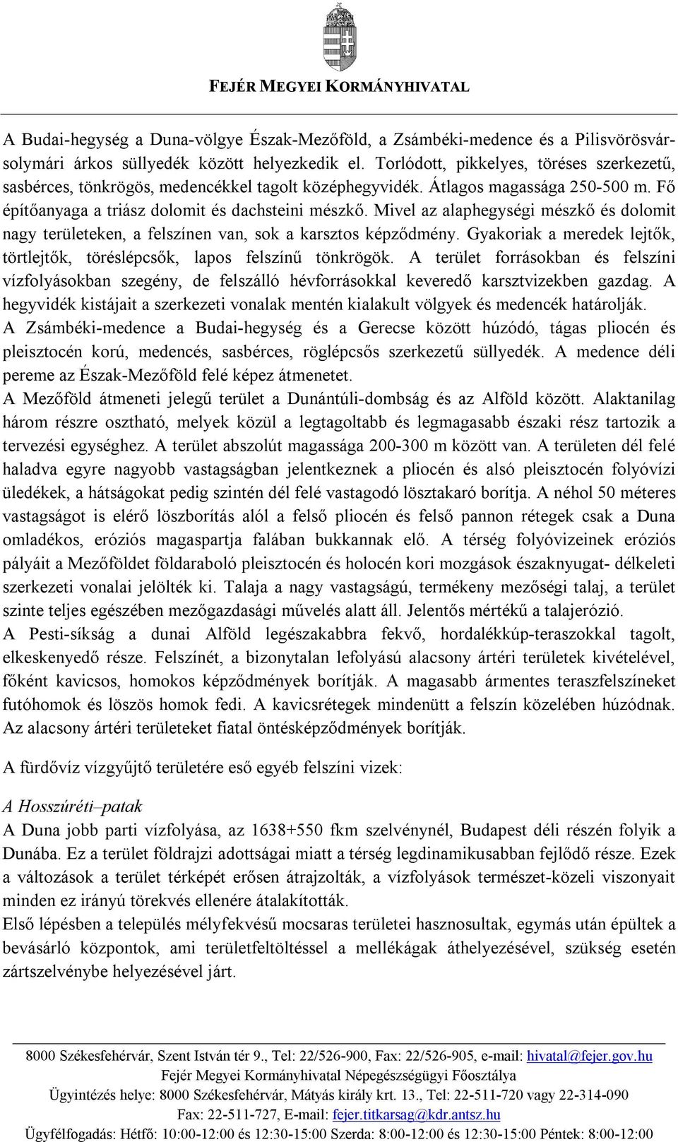 Mivel az alaphegységi mészkő és dolomit nagy területeken, a felszínen van, sok a karsztos képződmény. Gyakoriak a meredek lejtők, törtlejtők, töréslépcsők, lapos felszínű tönkrögök.