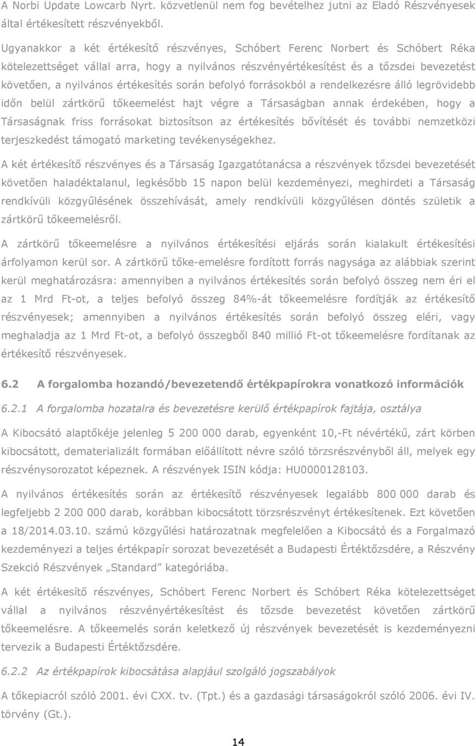 értékesítés során befolyó forrásokból a rendelkezésre álló legrövidebb időn belül zártkörű tőkeemelést hajt végre a Társaságban annak érdekében, hogy a Társaságnak friss forrásokat biztosítson az