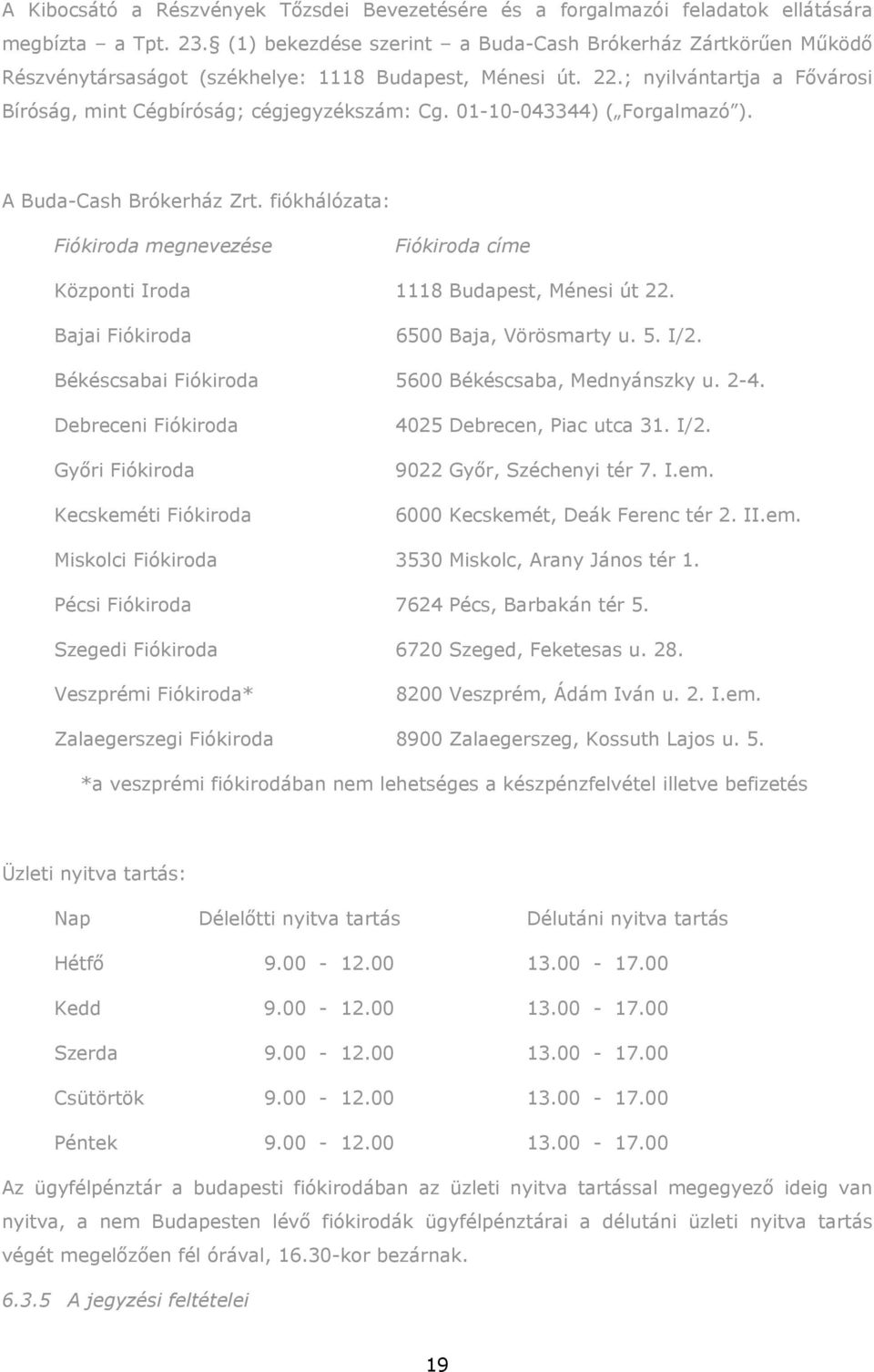 01-10-043344) ( Forgalmazó ). A Buda-Cash Brókerház Zrt. fiókhálózata: Fiókiroda megnevezése Fiókiroda címe Központi Iroda 1118 Budapest, Ménesi út 22. Bajai Fiókiroda 6500 Baja, Vörösmarty u. 5. I/2.