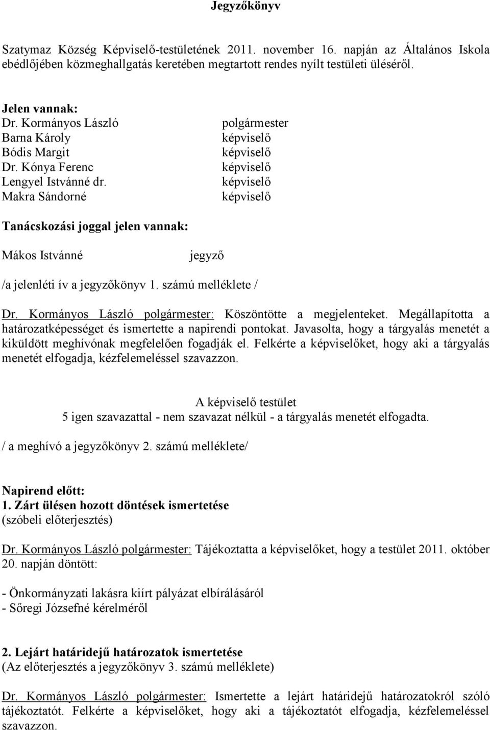 Makra Sándorné polgármester képviselő képviselő képviselő képviselő képviselő Tanácskozási joggal jelen vannak: Mákos Istvánné jegyző /a jelenléti ív a jegyzőkönyv 1. számú melléklete / Dr.