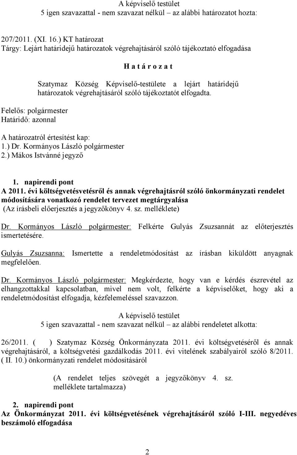 határidejű határozatok végrehajtásáról szóló tájékoztatót elfogadta. A határozatról értesítést kap: 1.) Dr. Kormányos László polgármester 2.) Mákos Istvánné jegyző 1. napirendi pont A 2011.