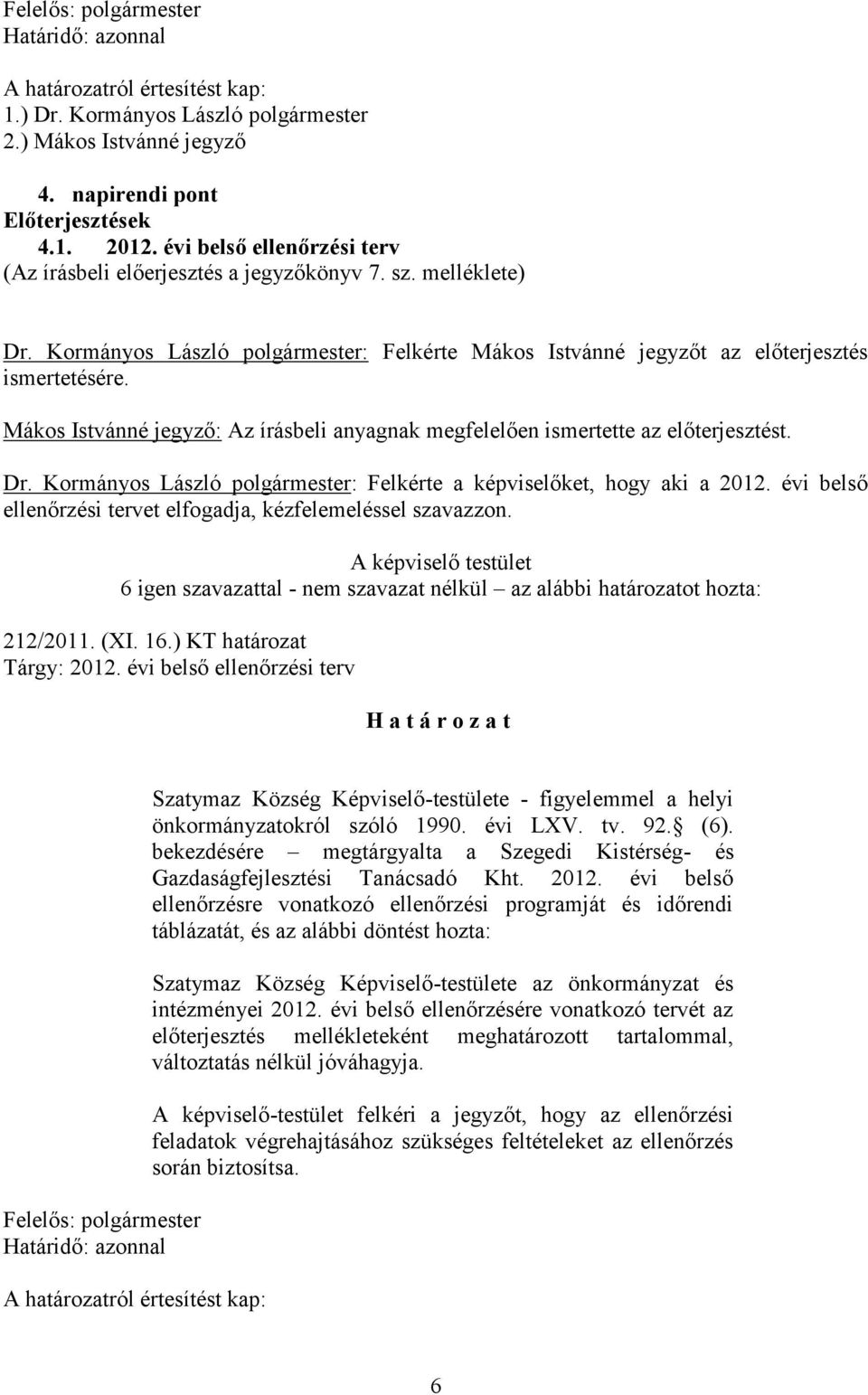 Mákos Istvánné jegyző: Az írásbeli anyagnak megfelelően ismertette az előterjesztést. Dr. Kormányos László polgármester: Felkérte a képviselőket, hogy aki a 2012.